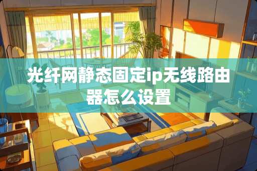 光纤网静态固定ip无线路由器怎么设置