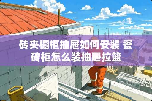 砖夹橱柜抽屉如何安装 瓷砖柜怎么装抽屉拉篮