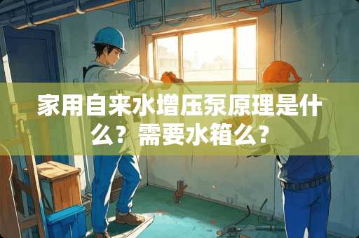 家用自来水增压泵原理是什么?需要水箱么? 家用自来水增压泵原理是什么?需要水箱么?