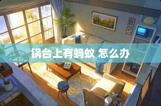 锅台上有蚂蚁 怎么办