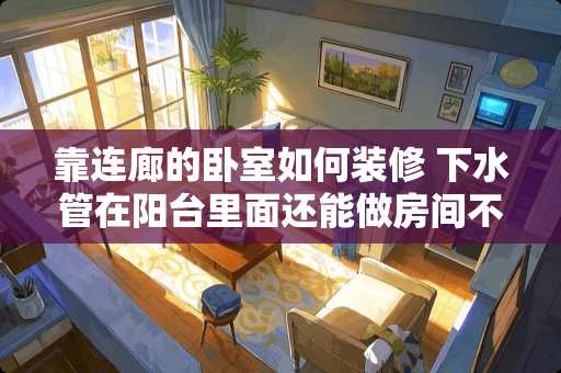 靠连廊的卧室如何装修 下水管在阳台里面还能做房间不