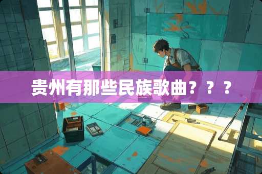 贵州有那些民族歌曲？？？