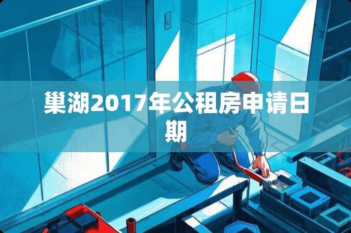 巢湖2017年公租房申请日期
