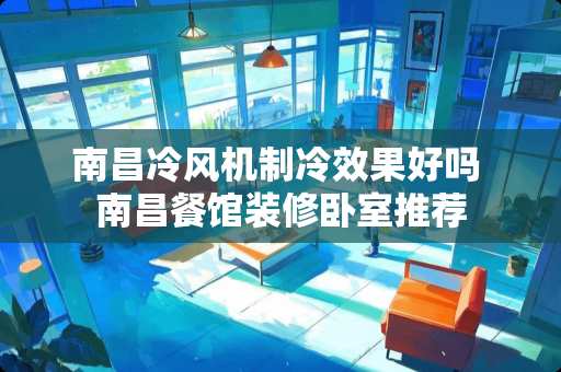 南昌冷风机制冷效果好吗 南昌餐馆装修卧室推荐