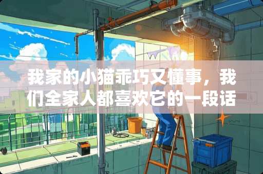 我家的小猫乖巧又懂事，我们**人都喜欢它的一段话？