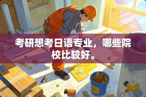 考研想考日语专业，哪些院校比较好。