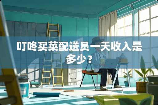 叮咚买菜配送员一天收入是多少？