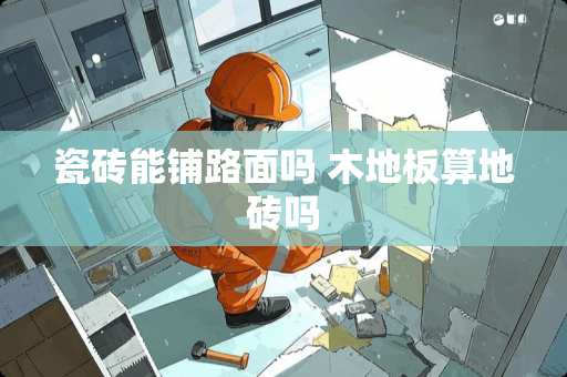 瓷砖能铺路面吗 木地板算地砖吗