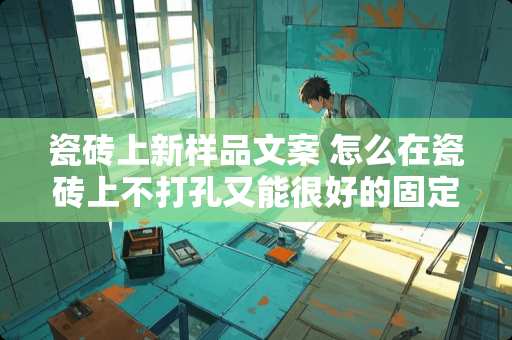 瓷砖上新样品文案 怎么在瓷砖上不打孔又能很好的固定照片墙