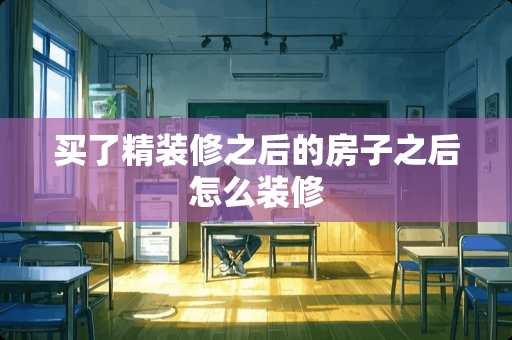 买了精装修之后的房子之后怎么装修