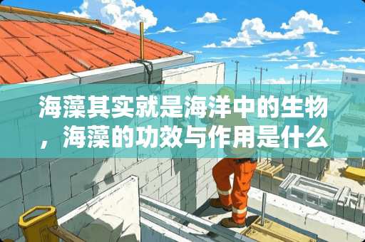 海藻其实就是海洋中的生物，海藻的功效与作用是什么呢？