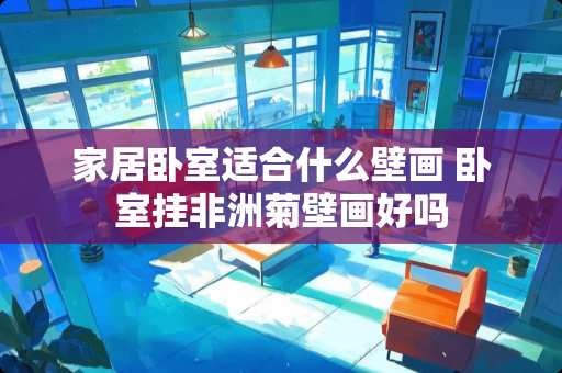 家居卧室适合什么壁画 卧室挂非洲菊壁画好吗