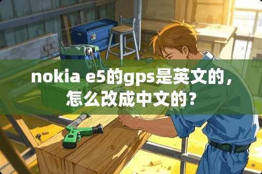 nokia e5的gps是英文的，怎么改成中文的？