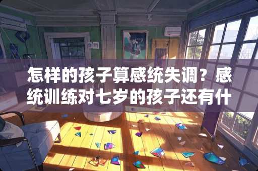 怎样的孩子算感统失调？感统训练对七岁的孩子还有什么帮助吗？