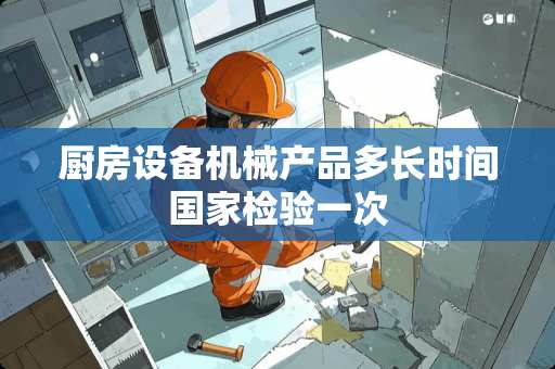 厨房设备机械产品多长时间国家检验一次
