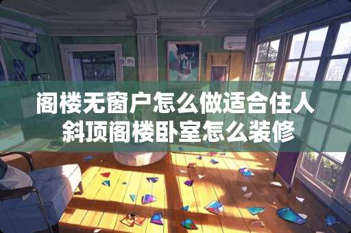 阁楼无窗户怎么做适合住人 斜顶阁楼卧室怎么装修