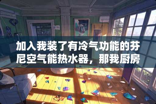 加入我装了有冷气功能的芬尼空气能热水器，那我厨房是不是可以不要装厨房新风机了？