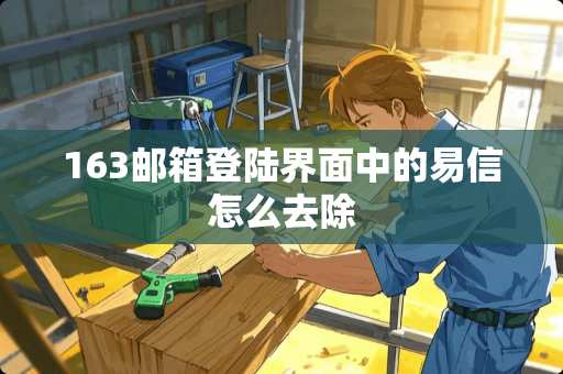 163邮箱**界面中的易信怎么去除