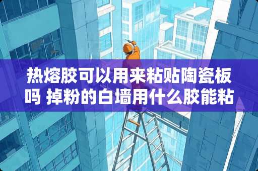 热熔胶可以用来粘贴陶瓷板吗 掉粉的白墙用什么胶能粘东西