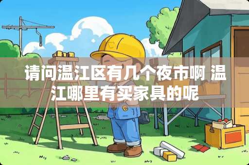 请问温江区有几个夜市啊 温江哪里有买家具的呢