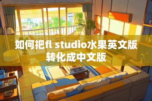 如何把fl studio水果英文版转化成中文版
