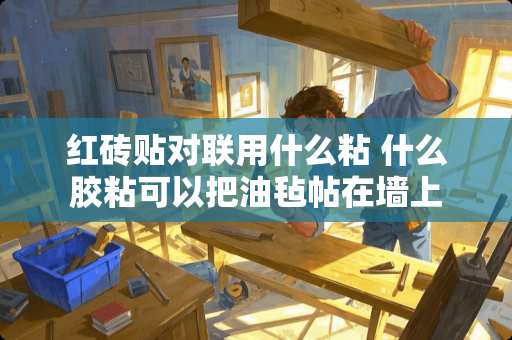 红砖贴对联用什么粘 什么胶粘可以把油毡帖在墙上