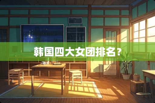韩国四大女团排名？