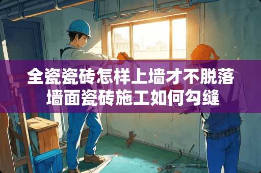 全瓷瓷砖怎样上墙才不脱落 墙面瓷砖施工如何勾缝