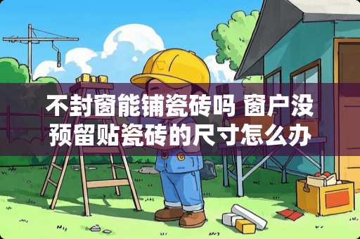 不封窗能铺瓷砖吗 窗户没预留贴瓷砖的尺寸怎么办