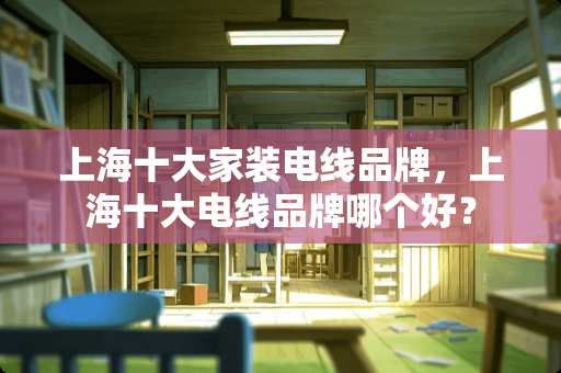 上海十大家装电线品牌，上海十大电线品牌哪个好？