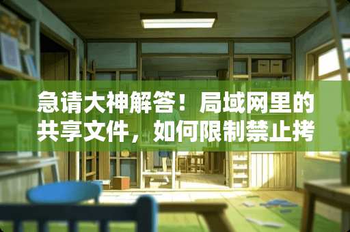 急请大神解答！局域网里的共享文件，如何限制禁止拷贝，但允许上传和在线修改，保存？