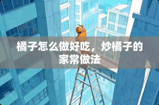 橘子怎么做好吃，炒橘子的家常做法