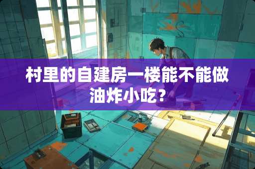 村里的自建房一楼能不能做油炸小吃？