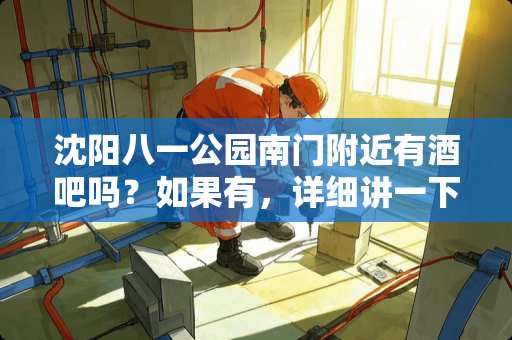 沈阳八一公园南门附近有酒吧吗？如果有，详细讲一下儿，档次高点儿的。