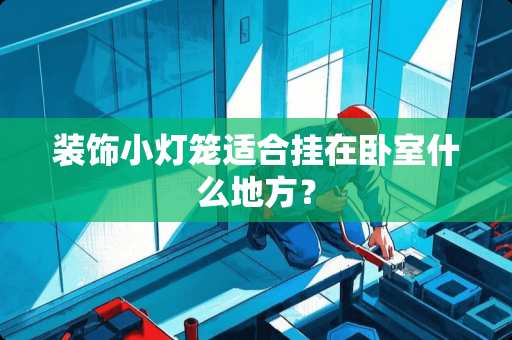 装饰小灯笼适合挂在卧室什么地方？