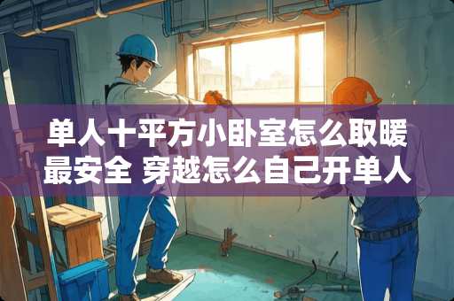 单人十平方小卧室怎么取暖最安全 穿越怎么自己开单人房间