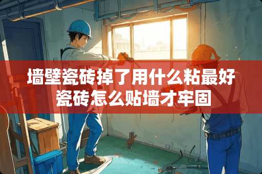 墙壁瓷砖掉了用什么粘最好 瓷砖怎么贴墙才牢固