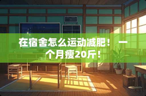 在宿舍怎么运动减肥！ 一个月瘦20斤！