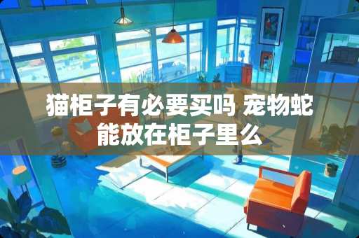 猫柜子有必要买吗 宠物蛇能放在柜子里么