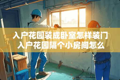 入户花园装成卧室怎样装门 入户花园隔个小房间怎么隔