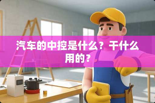 汽车的中控是什么？干什么用的？