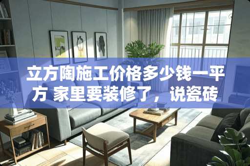 立方陶施工价格多少钱一平方 家里要装修了，说瓷砖要留缝，那么铺贴墙面和地面一般留缝多少