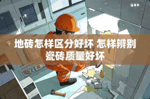 地砖怎样区分好坏 怎样辨别瓷砖质量好坏