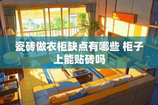 瓷砖做衣柜缺点有哪些 柜子上能贴砖吗