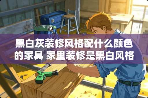 黑白灰装修风格配什么颜色的家具 家里装修是黑白风格，现在不知道配什么颜色的家具好，各位大侠请指教