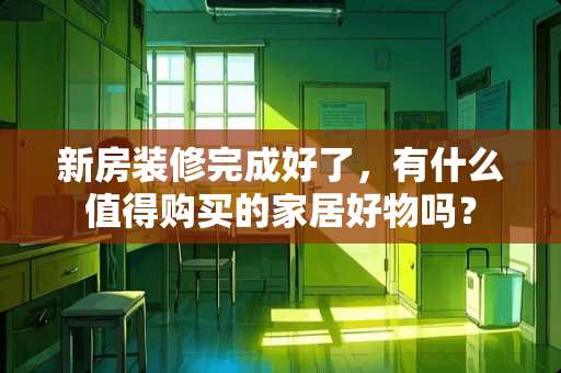 新房装修完成好了，有什么值得购买的家居好物吗？