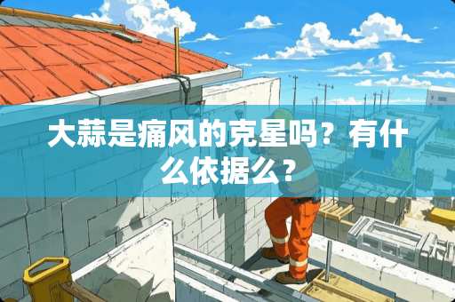 大蒜是痛风的克星吗？有什么依据么？