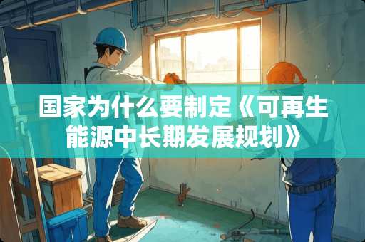 国家为什么要制定《可再生能源中长期发展规划》