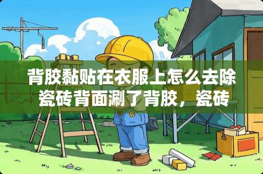 背胶黏贴在衣服上怎么去除 瓷砖背面涮了背胶，瓷砖还会空鼓，是什么原因