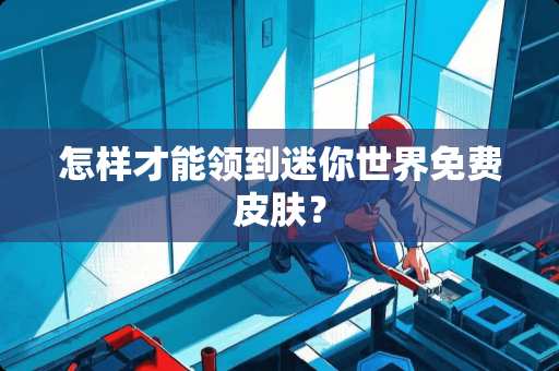 怎样才能领到迷你世界免费皮肤？